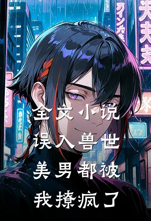 全文误入兽世美男都被我撩疯了免费阅读