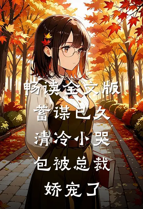畅读全文版蓄谋已久：清冷小哭包被总裁娇宠了