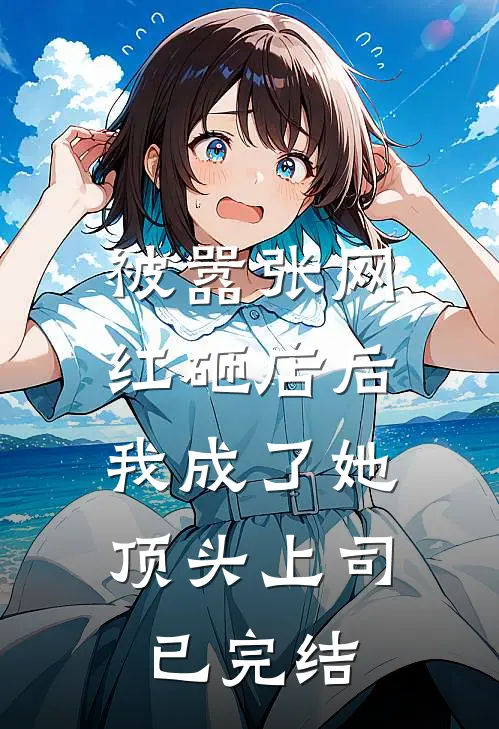 被嚣张网红砸店后，我成了她顶头上司已完结