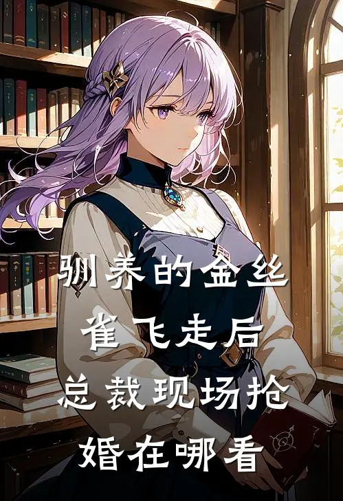 驯养的金丝雀飞走后，总裁现场抢婚在哪看