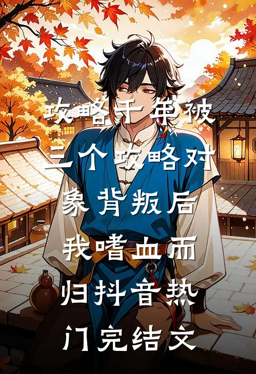 攻略千年被三个攻略对象背叛后，我嗜血而归抖音热门完结文