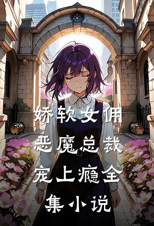 娇软女佣：恶魔总裁宠上瘾全集小说