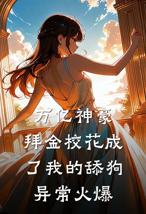 万亿神豪:拜金校花成了我的舔狗异常火爆