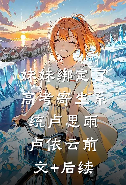 妹妹绑定了高考寄生系统卢思雨卢依云前文+后续