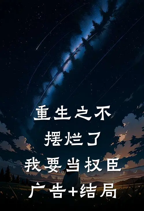重生之不摆烂了，我要当权臣广告+结局