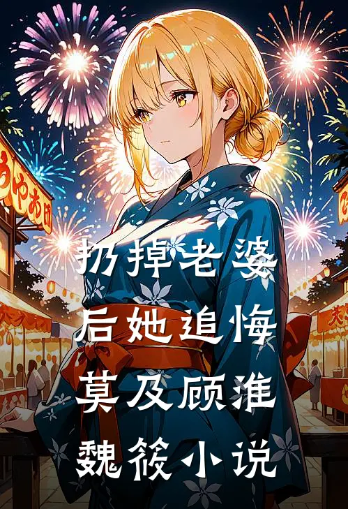 扔掉老婆后她追悔莫及顾淮魏筱小说