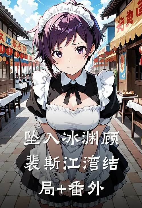 坠入冰渊顾裴斯江湾结局+番外
