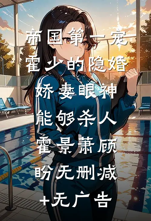 帝国第一宠：霍少的隐婚娇妻-眼神能够杀人霍景萧顾盼无删减+无广告