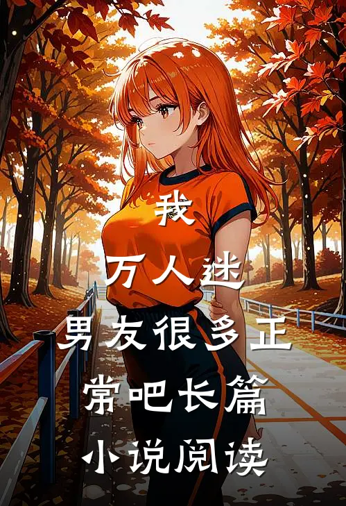 我，万人迷，男友很多正常吧长篇小说阅读