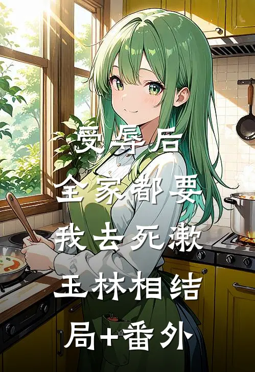受辱后，全家都要我去死漱玉林相结局+番外