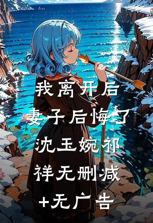 我离开后，妻子后悔了沈玉婉祁祥无删减+无广告