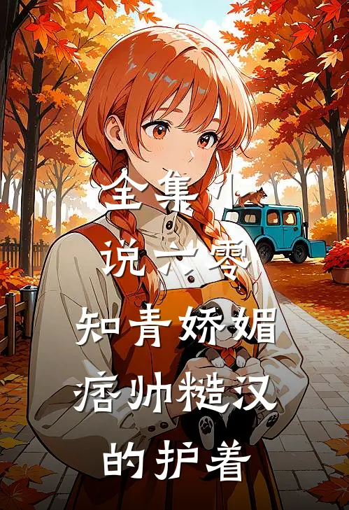 全集小说六零：知青娇媚，痞帅糙汉的护着
