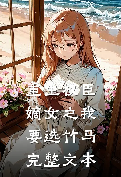 重生权臣嫡女之我要选竹马完整文本