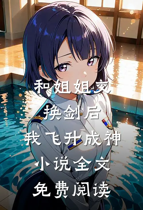 和姐姐交换剑后，我飞升成神小说全文免费阅读
