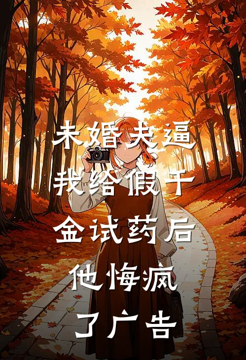 未婚夫逼我给假千金试药后，他悔疯了广告