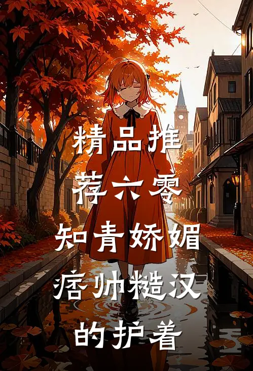 精品推荐六零：知青娇媚，痞帅糙汉的护着