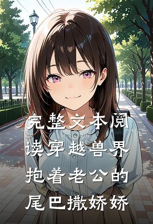 完整文本阅读穿越兽界抱着老公的尾巴撒娇娇