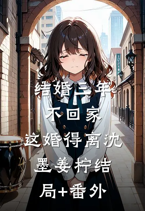 结婚三年不回家，这婚得离沈墨姜柠结局+番外