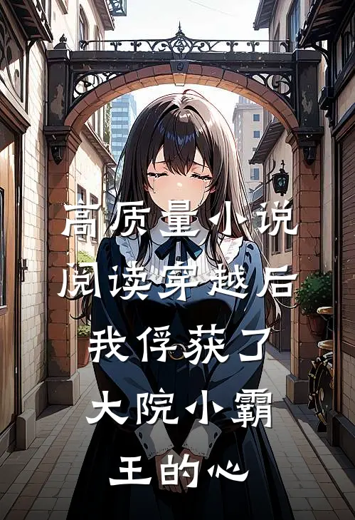 高质量小说阅读穿越后，我俘获了大院小霸王的心