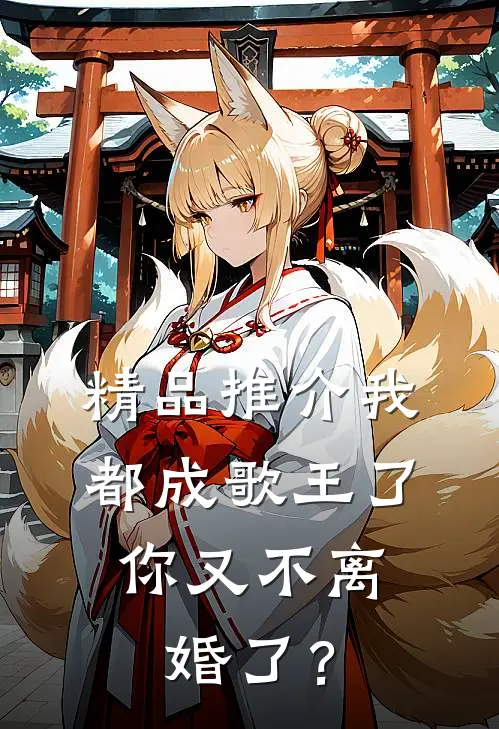 精品推介我都成歌王了，你又不离婚了？