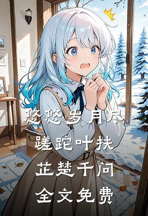 悠悠岁月尽蹉跎叶扶芷楚千问全文免费