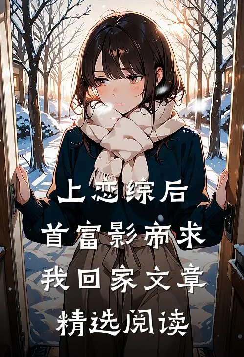上恋综后，首富影帝求我回家文章精选阅读