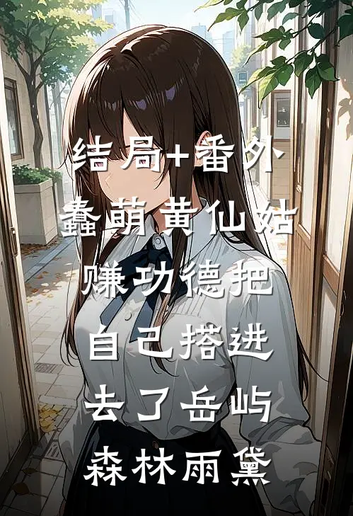 结局+番外蠢萌黄仙姑，赚功德把自己搭进去了岳屿森林雨黛