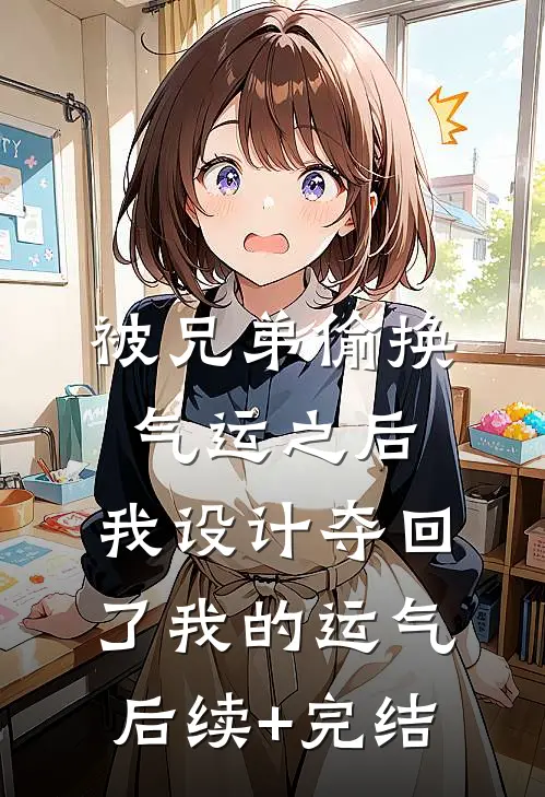 被兄弟偷换气运之后，我设计夺回了我的运气后续+完结