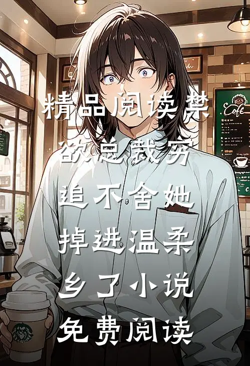 精品阅读禁欲总裁穷追不舍她掉进温柔乡了小说免费阅读