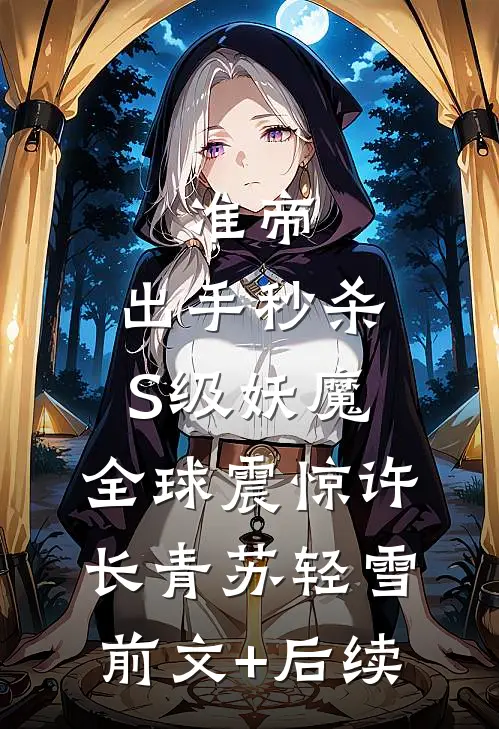 准帝：出手秒杀S级妖魔，全球震惊许长青苏轻雪前文+后续
