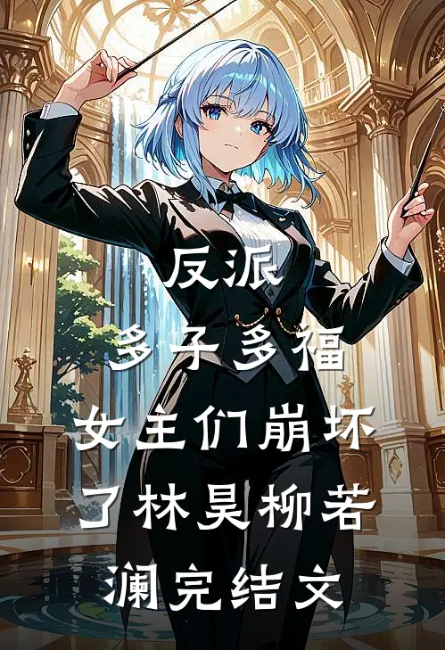 反派多子多福,女主们崩坏了林昊柳若澜完结文章