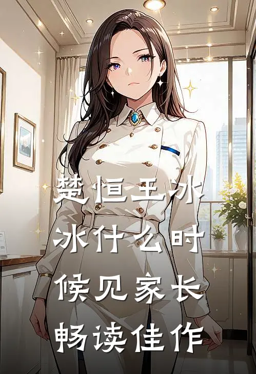 楚恒王冰冰什么时候见家长畅读佳作
