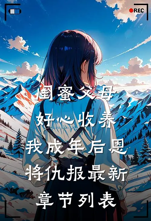 闺蜜父母好心收养，我成年后恩将仇报最新章节列表