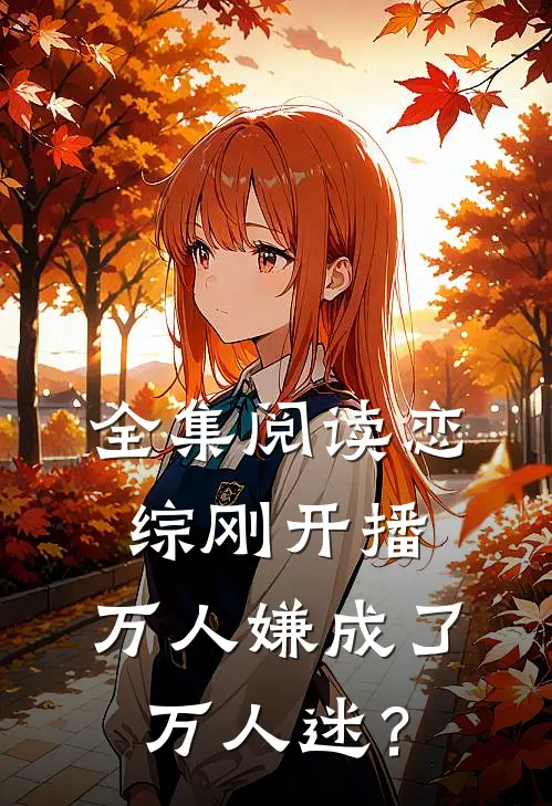 全集阅读恋综刚开播，万人嫌成了万人迷？