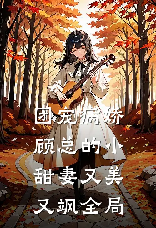 团宠病娇，顾总的小甜妻又美又飒全局