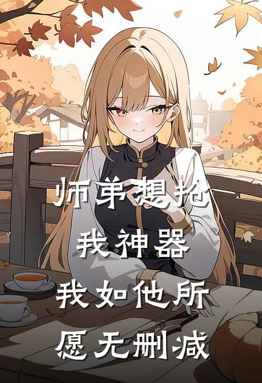 师弟想抢我神器，我如他所愿无删减