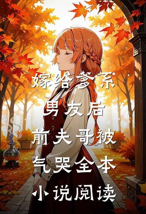 嫁给爹系男友后，前夫哥被气哭全本小说阅读