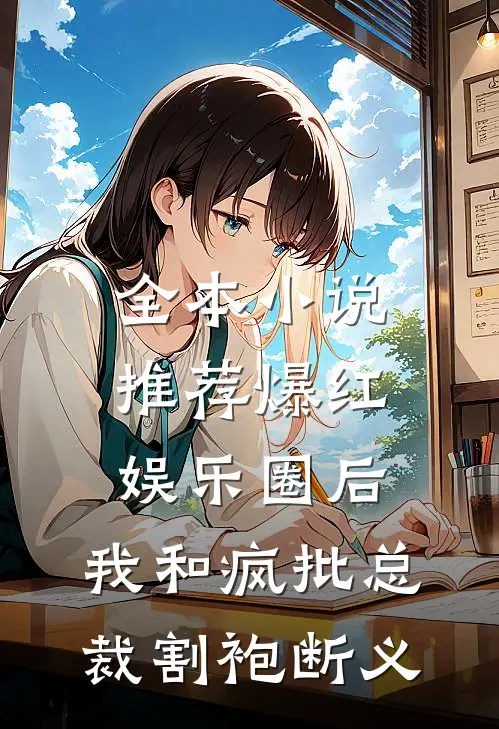 全本小说推荐爆红娱乐圈后，我和疯批总裁割袍断义