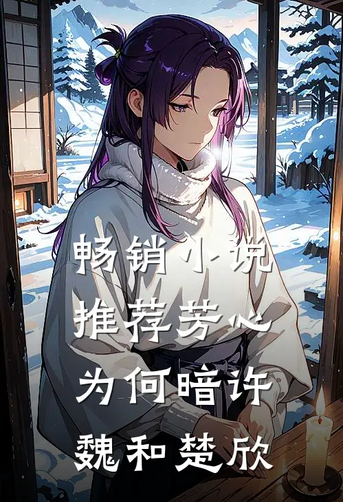 畅销小说推荐芳心为何暗许魏和楚欣