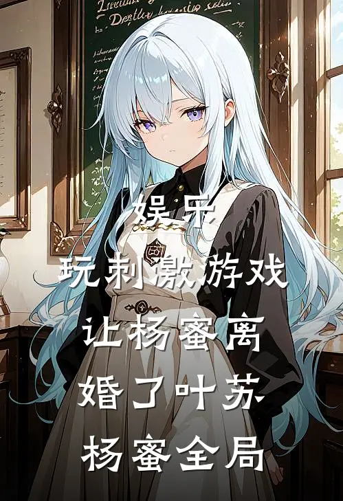 娱乐：玩刺激游戏，让杨蜜离婚了叶苏杨蜜全局