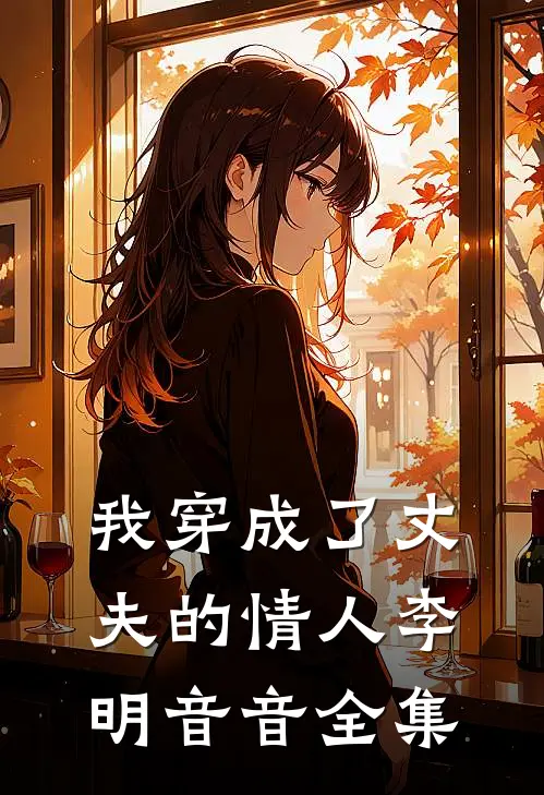 我穿成了丈夫的情人李明音音 全集