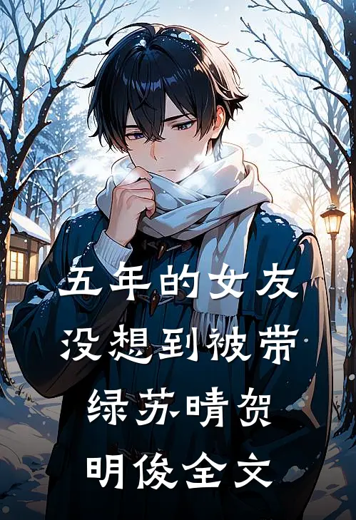 五年的女友，没想到被带绿苏晴贺明俊全文