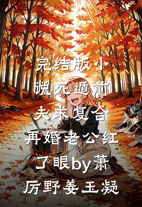 完结版小说死遁前夫求复合，再婚老公红了眼by萧厉野姜玉凝