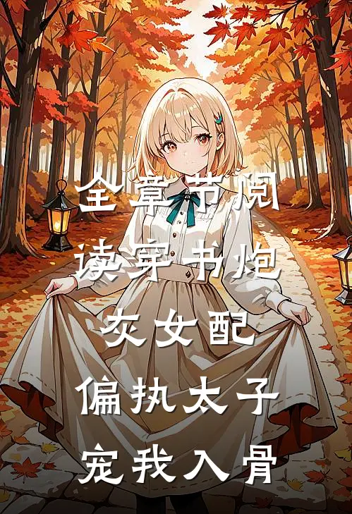 全章节阅读穿书炮灰女配,偏执太子宠我入骨