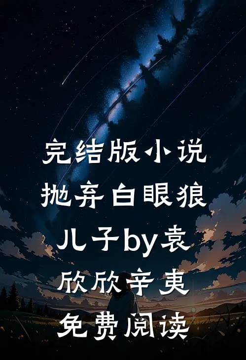 完结版小说抛弃白眼狼儿子by袁欣欣辛夷免费阅读