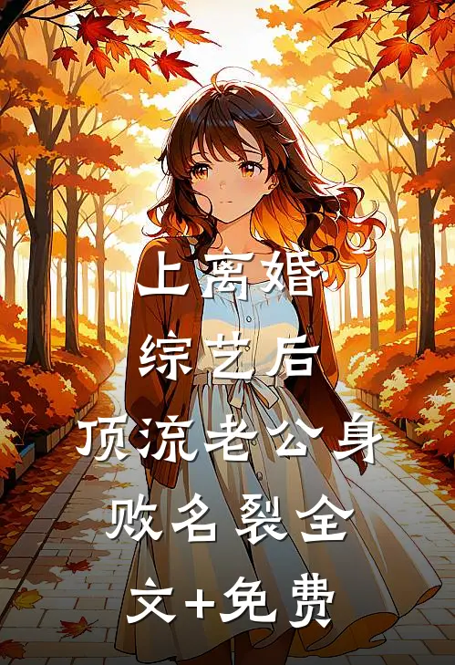 上离婚综艺后，顶流老公身败名裂全文+免费