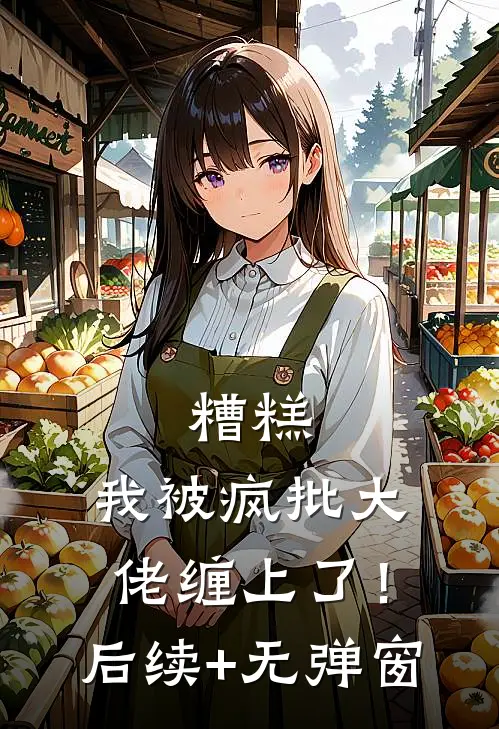 糟糕，我被疯批大佬缠上了！后续+无弹窗