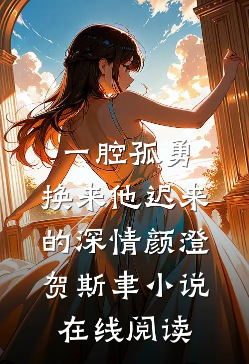 一腔孤勇，换来他迟来的深情颜澄贺斯聿小说在线阅读