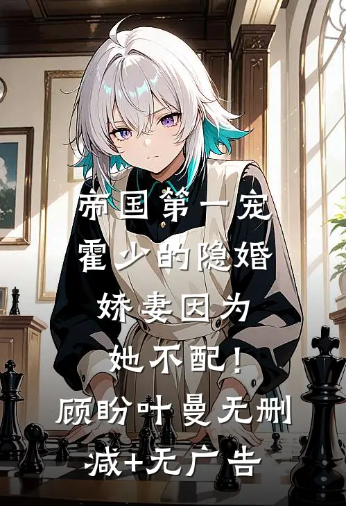 帝国第一宠：霍少的隐婚娇妻-因为，她不配！顾盼叶曼无删减+无广告