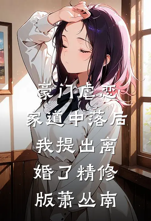 豪门虐恋：家道中落后我提出离婚了精修版萧丛南